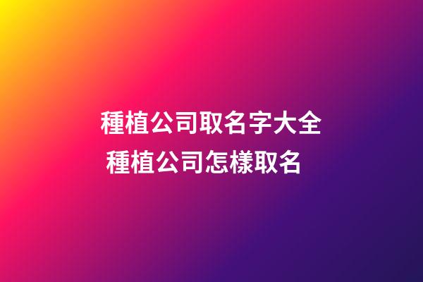 種植公司取名字大全 種植公司怎樣取名
